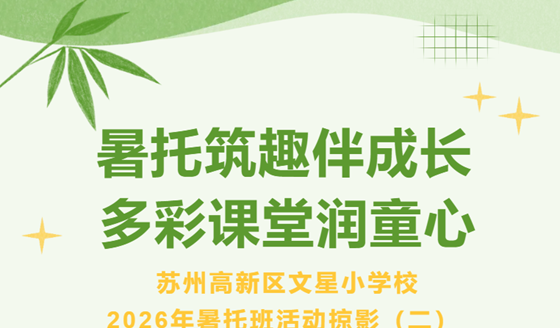 暑托筑趣伴成长 多彩课堂润童心 ——苏州高新区文星小学校2026年暑托班活动掠影（二）